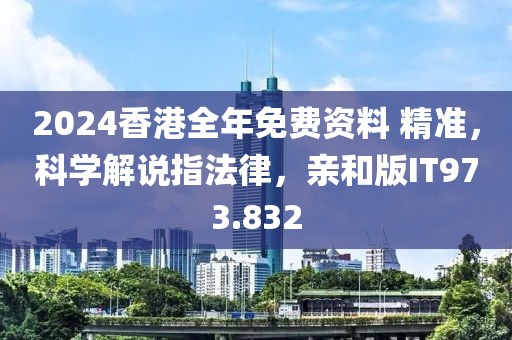 2024香港全年免费资料 精准，科学解说指法律，亲和版IT973.832