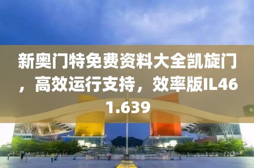 新奥门特免费资料大全凯旋门，高效运行支持，效率版IL461.639
