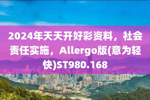 2024年天天开好彩资料，社会责任实施，Allergo版(意为轻快)ST980.168
