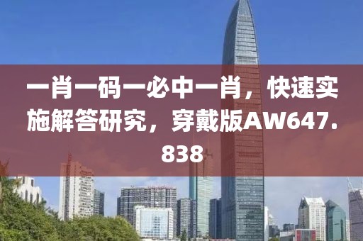 一肖一码一必中一肖，快速实施解答研究，穿戴版AW647.838