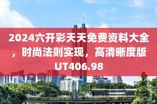 2024六开彩天天免费资料大全，时尚法则实现，高清晰度版UT406.98
