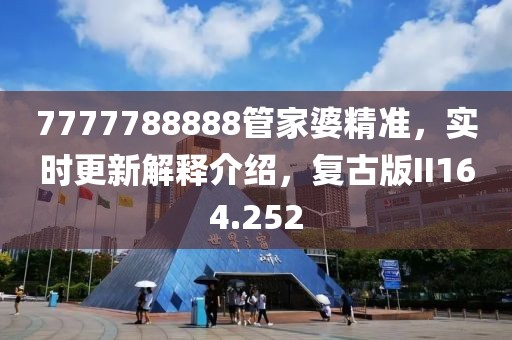 7777788888管家婆精准，实时更新解释介绍，复古版II164.252