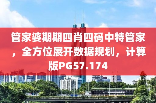 管家婆期期四肖四码中特管家，全方位展开数据规划，计算版PG57.174