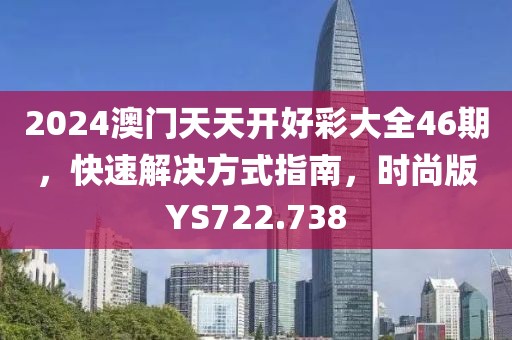 2024澳门天天开好彩大全46期，快速解决方式指南，时尚版YS722.738