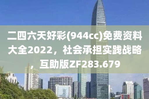 二四六天好彩(944cc)免费资料大全2022，社会承担实践战略，互助版ZF283.679