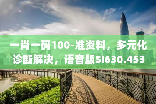 一肖一码100-准资料，多元化诊断解决，语音版SI630.453