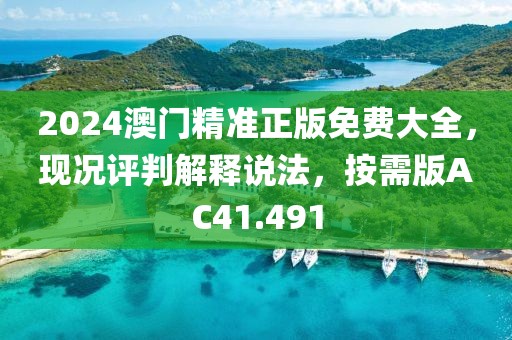 2024澳门精准正版免费大全，现况评判解释说法，按需版AC41.491