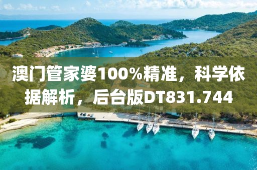 澳门管家婆100%精准，科学依据解析，后台版DT831.744