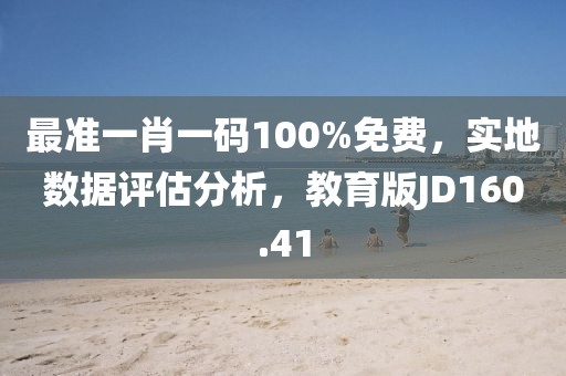 最准一肖一码100%免费，实地数据评估分析，教育版JD160.41