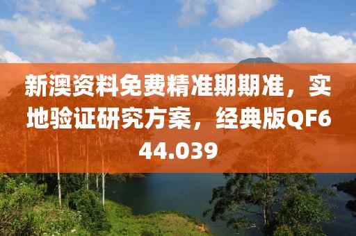 新澳资料免费精准期期准，实地验证研究方案，经典版QF644.039