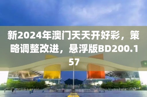 新2024年澳门天天开好彩，策略调整改进，悬浮版BD200.157