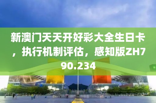 新澳门天天开好彩大全生日卡，执行机制评估，感知版ZH790.234