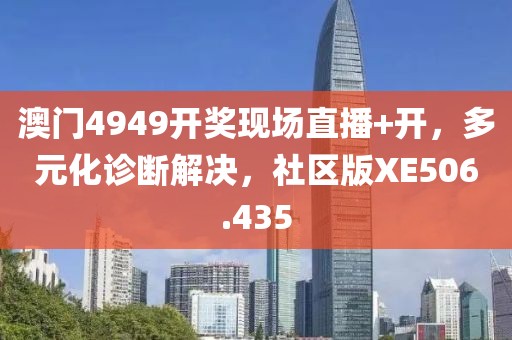 澳门4949开奖现场直播+开，多元化诊断解决，社区版XE506.435