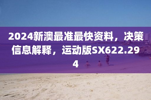 2024新澳最准最快资料，决策信息解释，运动版SX622.294