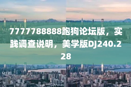 7777788888跑狗论坛版，实践调查说明，美学版DJ240.228