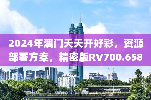 2024年澳门天天开好彩，资源部署方案，精密版RV700.658