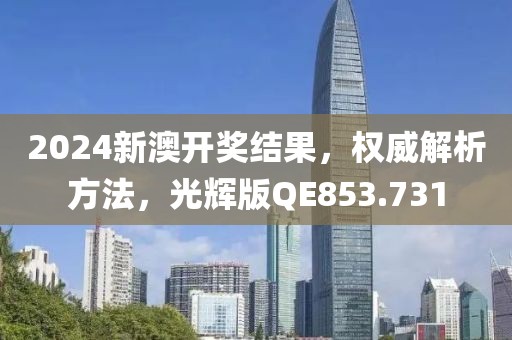 2024新澳开奖结果，权威解析方法，光辉版QE853.731