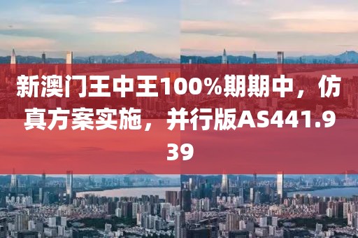 新澳门王中王100%期期中，仿真方案实施，并行版AS441.939