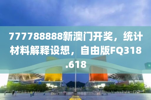 777788888新澳门开奖，统计材料解释设想，自由版FQ318.618