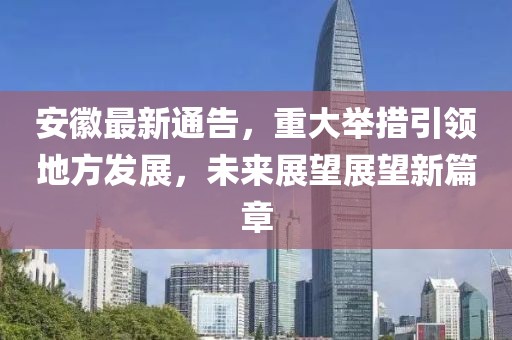 安徽最新通告，重大举措引领地方发展，未来展望展望新篇章