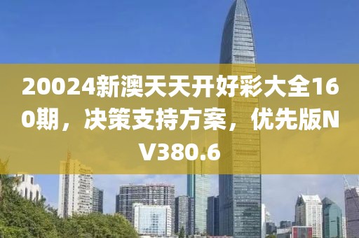 20024新澳天天开好彩大全160期，决策支持方案，优先版NV380.6
