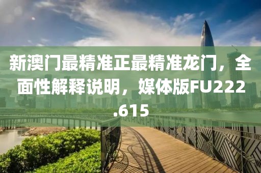 新澳门最精准正最精准龙门，全面性解释说明，媒体版FU222.615