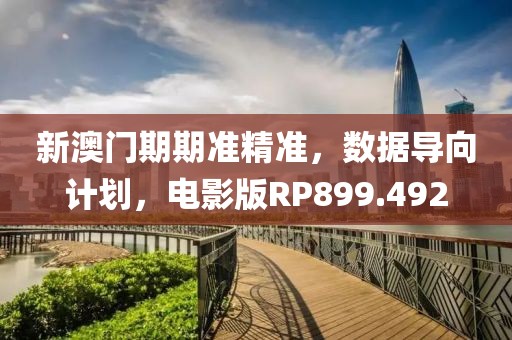 新澳门期期准精准，数据导向计划，电影版RP899.492