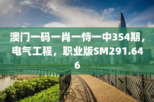 澳门一码一肖一恃一中354期，电气工程，职业版SM291.646