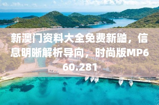 新澳门资料大全免费新鼬，信息明晰解析导向，时尚版MP660.281