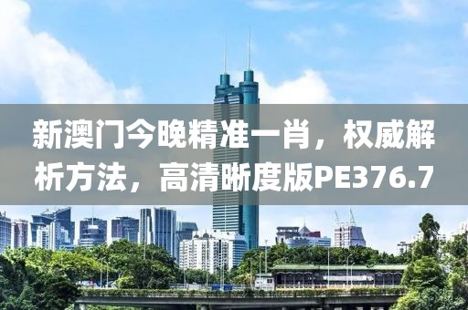 新澳门今晚精准一肖，权威解析方法，高清晰度版PE376.7