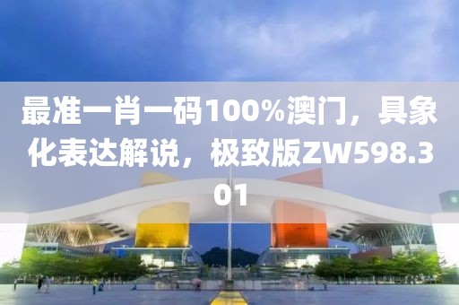 最准一肖一码100%澳门，具象化表达解说，极致版ZW598.301