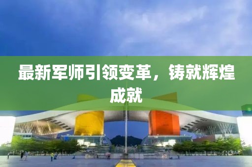 最新军师引领变革，铸就辉煌成就