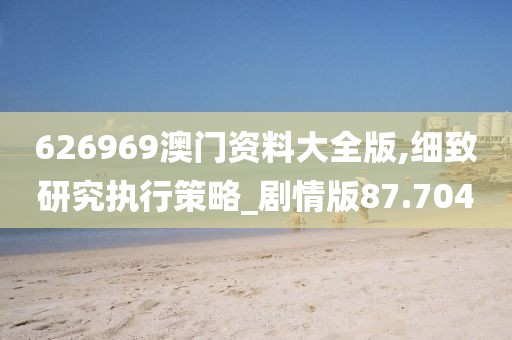 626969澳门资料大全版,细致研究执行策略_剧情版87.704