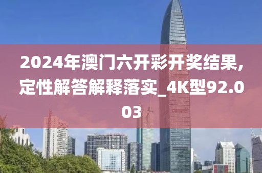 2024年澳门六开彩开奖结果,定性解答解释落实_4K型92.003