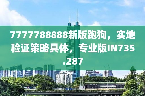 7777788888新版跑狗，实地验证策略具体，专业版IN735.287