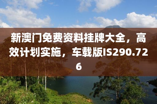 新澳门免费资料挂牌大全，高效计划实施，车载版IS290.726