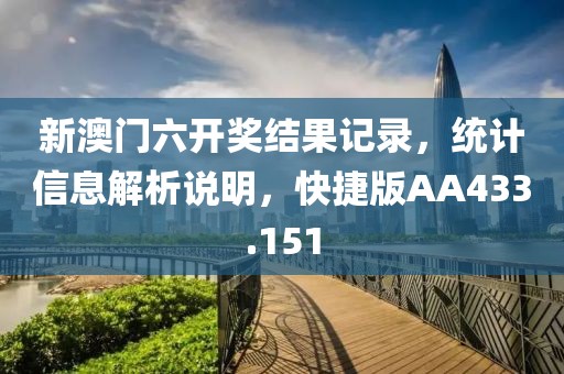 新澳门六开奖结果记录，统计信息解析说明，快捷版AA433.151