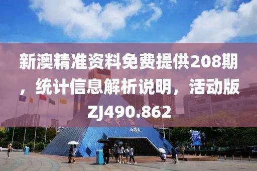 新澳精准资料免费提供208期，统计信息解析说明，活动版ZJ490.862
