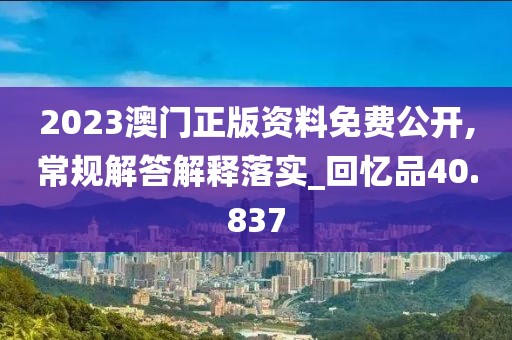 2023澳门正版资料免费公开,常规解答解释落实_回忆品40.837