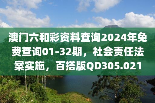 澳门六和彩资料查询2024年免费查询01-32期，社会责任法案实施，百搭版QD305.021