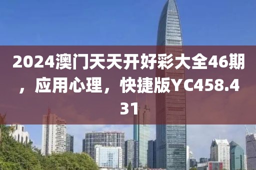 2024澳门天天开好彩大全46期，应用心理，快捷版YC458.431