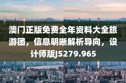 澳门正版免费全年资料大全旅游团，信息明晰解析导向，设计师版JS279.965