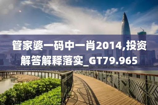 管家婆一码中一肖2014,投资解答解释落实_GT79.965