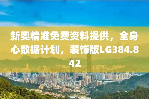 新奥精准免费资料提供，全身心数据计划，装饰版LG384.842