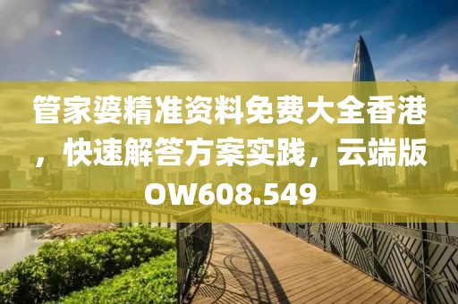 管家婆精准资料免费大全香港，快速解答方案实践，云端版OW608.549