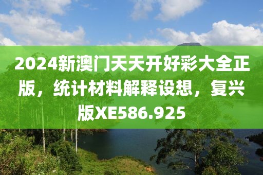 2024新澳门天天开好彩大全正版，统计材料解释设想，复兴版XE586.925