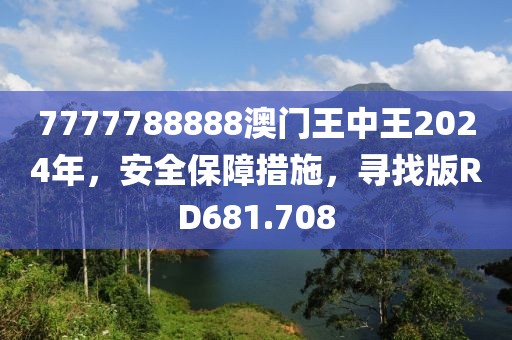 7777788888澳门王中王2024年，安全保障措施，寻找版RD681.708