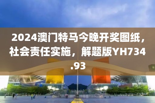2024澳门特马今晚开奖图纸，社会责任实施，解题版YH734.93