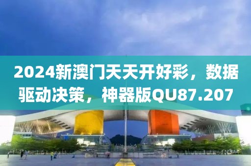 2024新澳门天天开好彩，数据驱动决策，神器版QU87.207