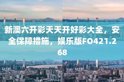 新澳六开彩天天开好彩大全，安全保障措施，娱乐版FO421.268